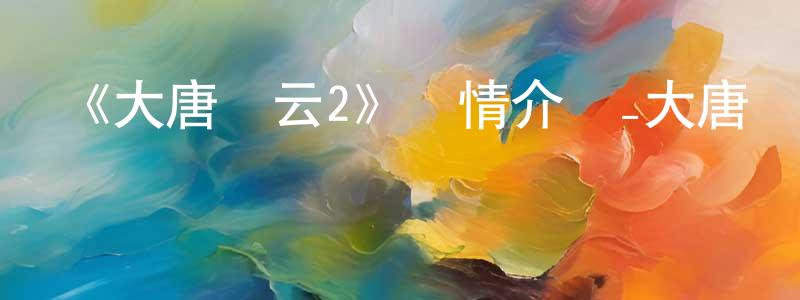 艾恩德的個人主頁,《大唐風云2》詳情介紹_大唐風云2HD在線觀看_大唐風云2迅雷下載_動漫劇場